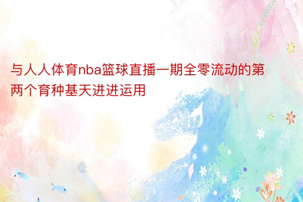 与人人体育nba篮球直播一期全零流动的第两个育种基天进进运用