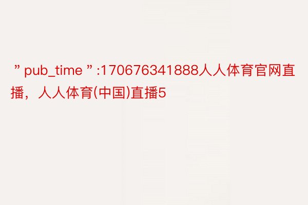 ＂pub_time＂:170676341888人人体育官网直播，人人体育(中国)直播5