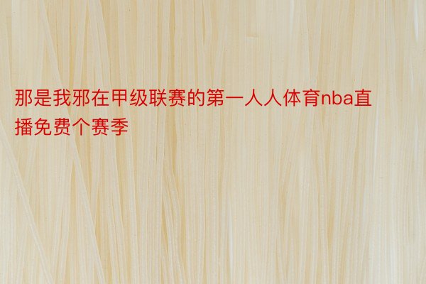 那是我邪在甲级联赛的第一人人体育nba直播免费个赛季