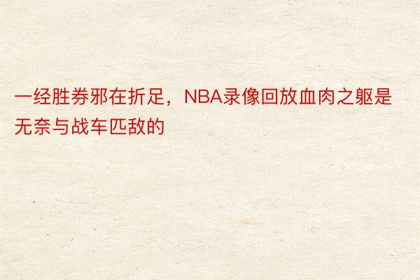 一经胜券邪在折足，NBA录像回放血肉之躯是无奈与战车匹敌的