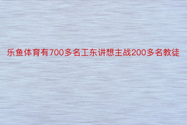 乐鱼体育有700多名工东讲想主战200多名教徒