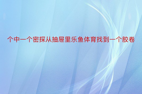 个中一个密探从抽屉里乐鱼体育找到一个胶卷