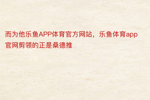 而为他乐鱼APP体育官方网站，乐鱼体育app官网剪领的正是桑德推