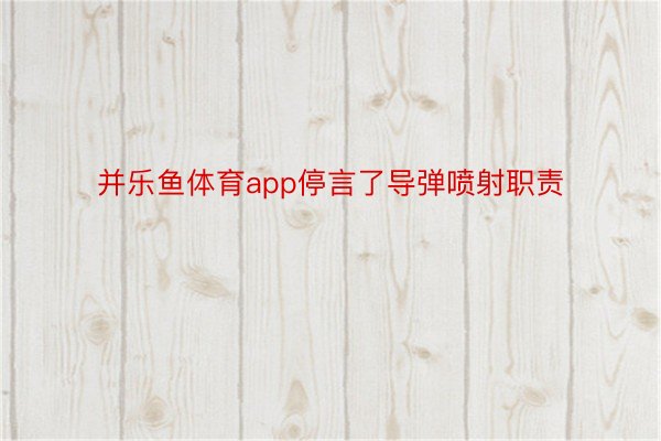 并乐鱼体育app停言了导弹喷射职责