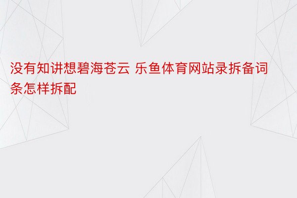 没有知讲想碧海苍云 乐鱼体育网站录拆备词条怎样拆配