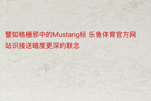 譬如格栅邪中的Mustang标 乐鱼体育官方网站识接送暗度更深的联念