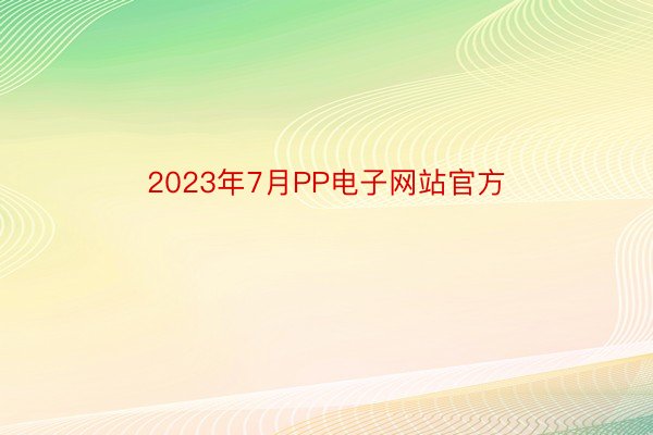 2023年7月PP电子网站官方