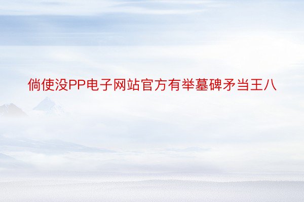 倘使没PP电子网站官方有举墓碑矛当王八