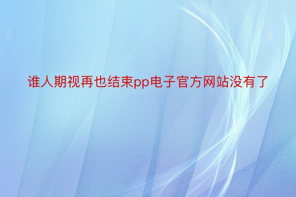 谁人期视再也结束pp电子官方网站没有了