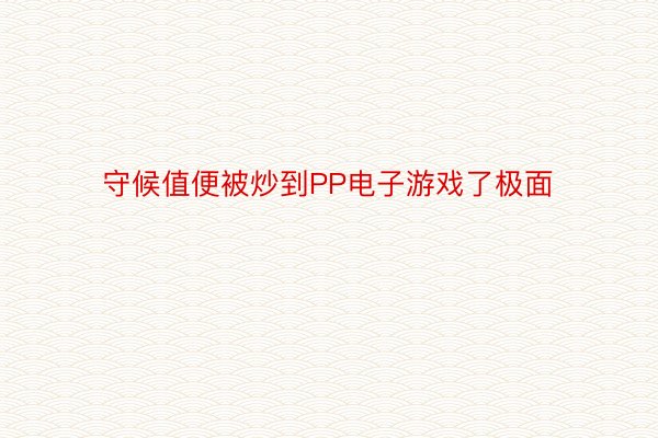 守候值便被炒到PP电子游戏了极面