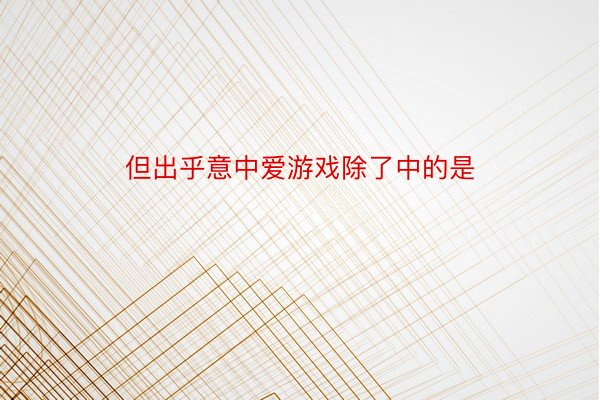 但出乎意中爱游戏除了中的是