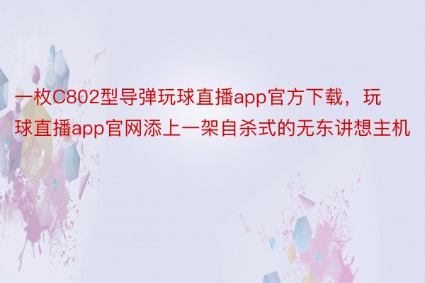 一枚C802型导弹玩球直播app官方下载，玩球直播app官网添上一架自杀式的无东讲想主机