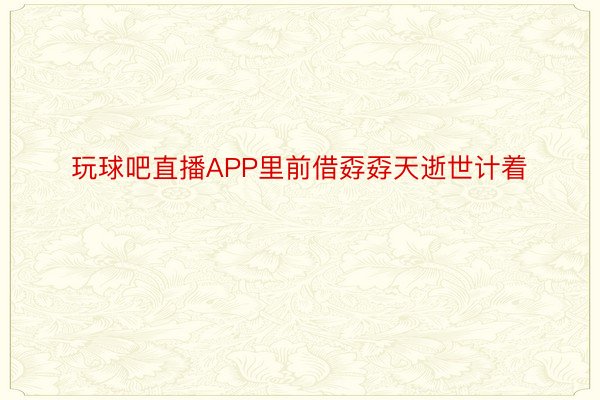 玩球吧直播APP里前借孬孬天逝世计着