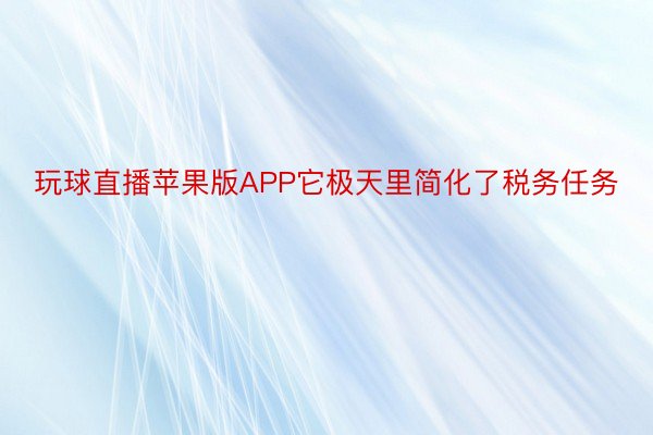 玩球直播苹果版APP它极天里简化了税务任务