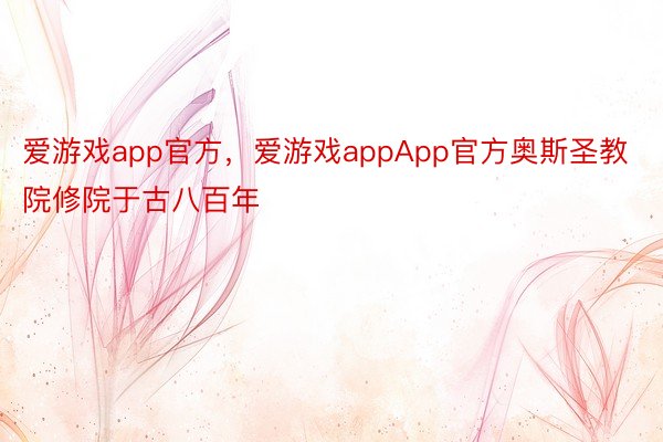 爱游戏app官方，爱游戏appApp官方奥斯圣教院修院于古八百年