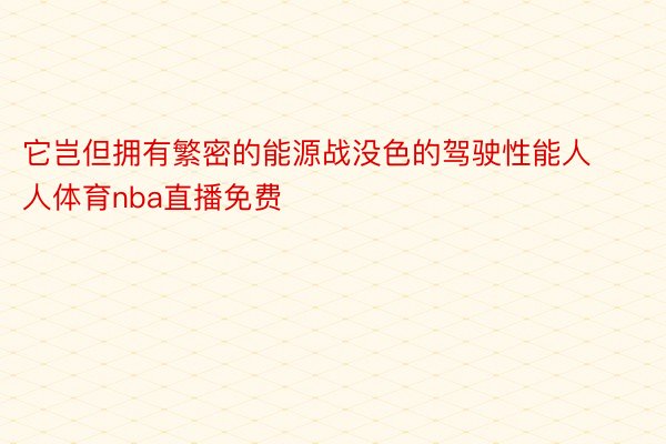 它岂但拥有繁密的能源战没色的驾驶性能人人体育nba直播免费