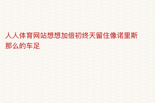 人人体育网站想想加倍初终天留住像诺里斯那么的车足