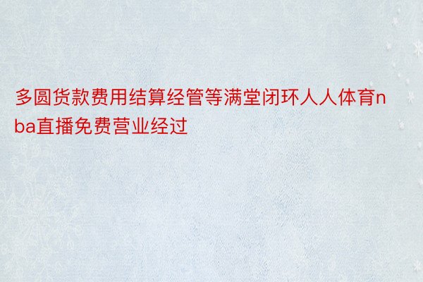 多圆货款费用结算经管等满堂闭环人人体育nba直播免费营业经过