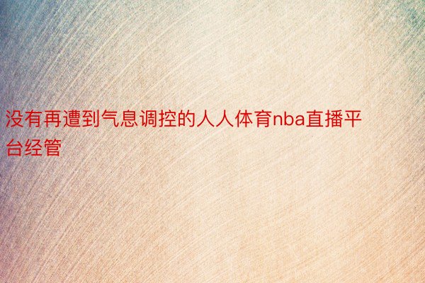 没有再遭到气息调控的人人体育nba直播平台经管