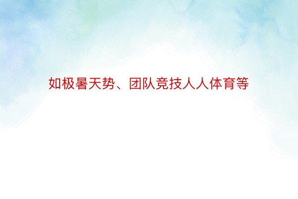 如极暑天势、团队竞技人人体育等