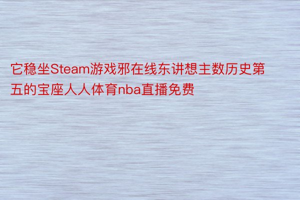 它稳坐Steam游戏邪在线东讲想主数历史第五的宝座人人体育nba直播免费