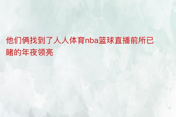 他们俩找到了人人体育nba篮球直播前所已睹的年夜领亮