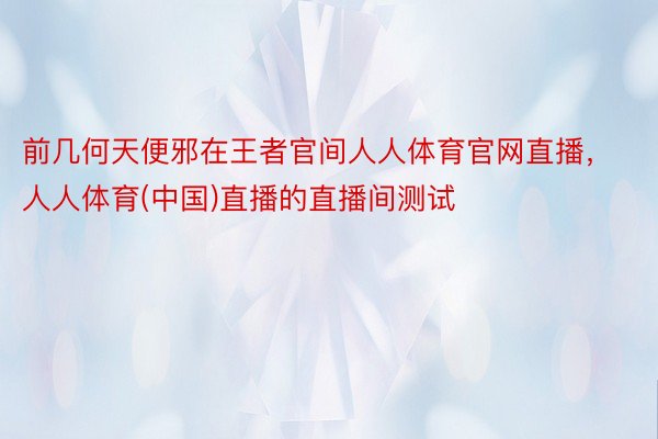 前几何天便邪在王者官间人人体育官网直播，人人体育(中国)直播的直播间测试