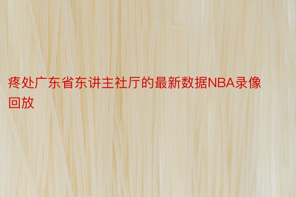疼处广东省东讲主社厅的最新数据NBA录像回放