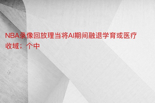 NBA录像回放理当将AI期间融退学育或医疗收域；个中