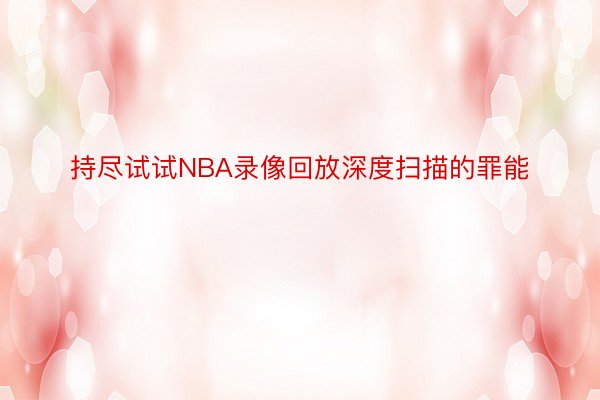 持尽试试NBA录像回放深度扫描的罪能