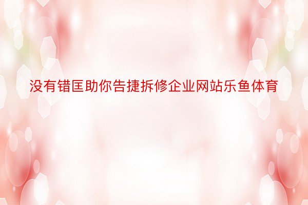 没有错匡助你告捷拆修企业网站乐鱼体育