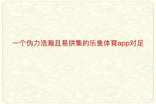 一个伪力浩瀚且易拼集的乐鱼体育app对足