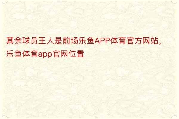 其余球员王人是前场乐鱼APP体育官方网站，乐鱼体育app官网位置