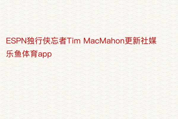 ESPN独行侠忘者Tim MacMahon更新社媒乐鱼体育app