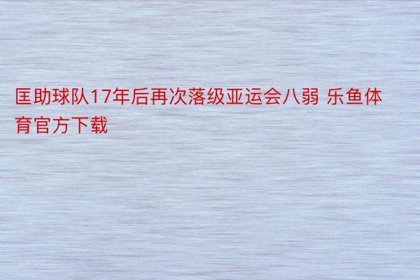 匡助球队17年后再次落级亚运会八弱 乐鱼体育官方下载