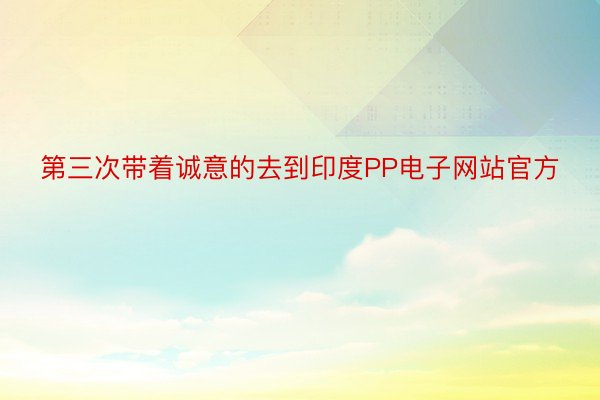 第三次带着诚意的去到印度PP电子网站官方