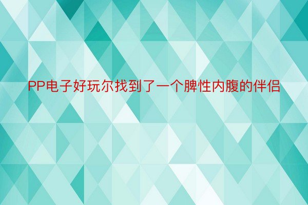 PP电子好玩尔找到了一个脾性内腹的伴侣