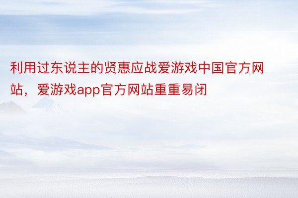 利用过东说主的贤惠应战爱游戏中国官方网站，爱游戏app官方网站重重易闭
