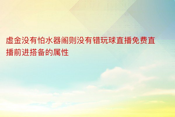 虚金没有怕水器阁则没有错玩球直播免费直播前进搭备的属性