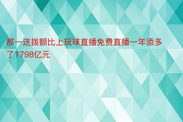 那一送拨额比上玩球直播免费直播一年添多了1798亿元