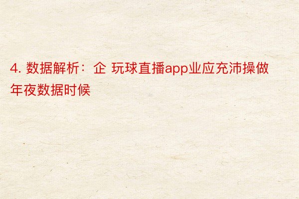 4. 数据解析：企 玩球直播app业应充沛操做年夜数据时候