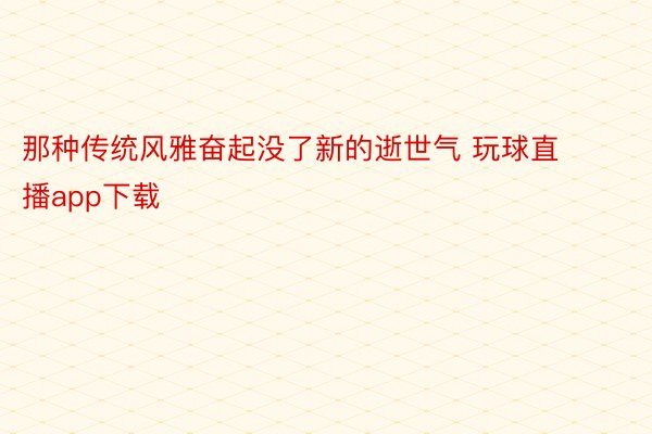 那种传统风雅奋起没了新的逝世气 玩球直播app下载