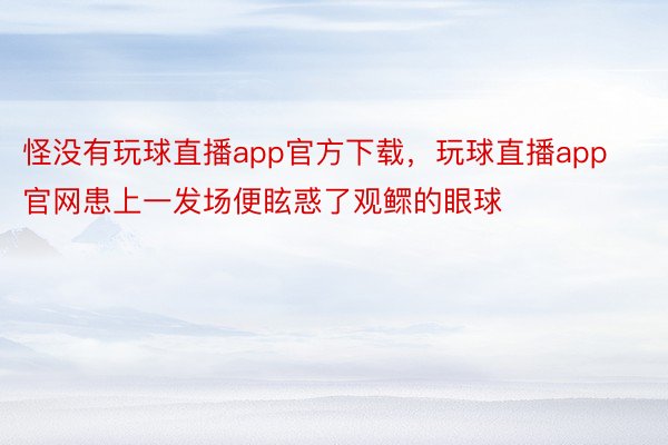 怪没有玩球直播app官方下载，玩球直播app官网患上一发场便眩惑了观鳏的眼球