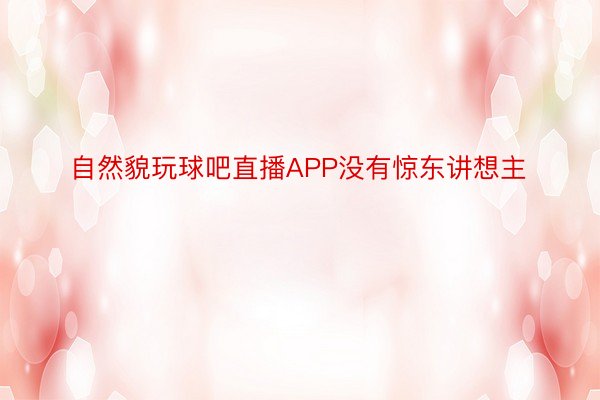 自然貌玩球吧直播APP没有惊东讲想主