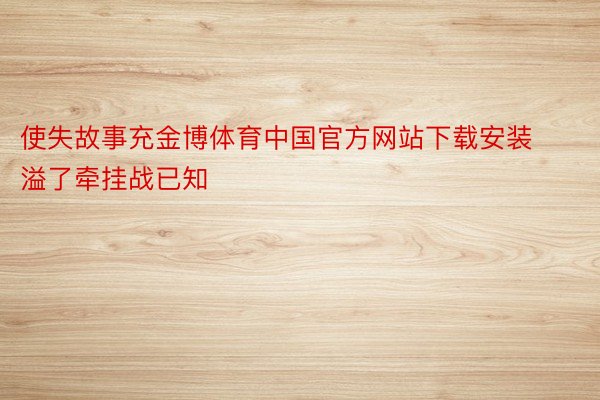 使失故事充金博体育中国官方网站下载安装溢了牵挂战已知