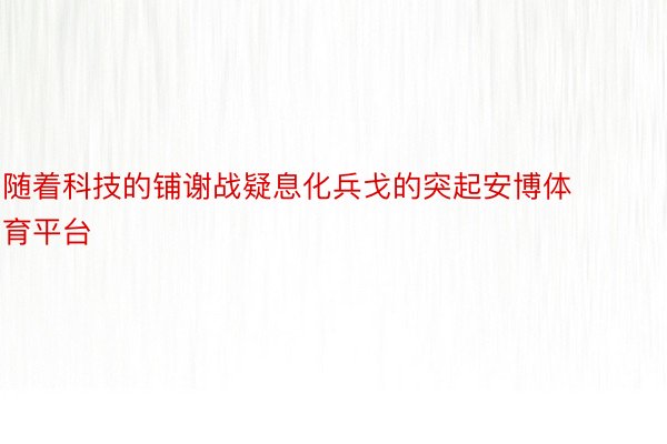 随着科技的铺谢战疑息化兵戈的突起安博体育平台