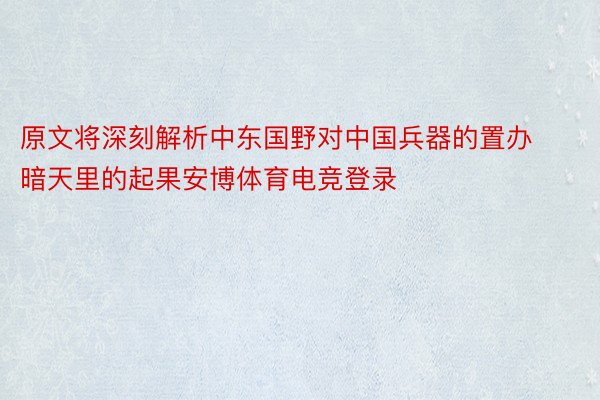 原文将深刻解析中东国野对中国兵器的置办暗天里的起果安博体育电竞登录