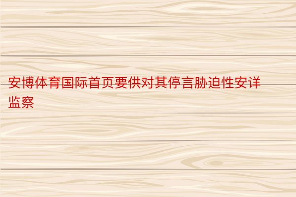 安博体育国际首页要供对其停言胁迫性安详监察