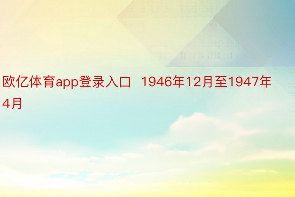 欧亿体育app登录入口  1946年12月至1947年4月