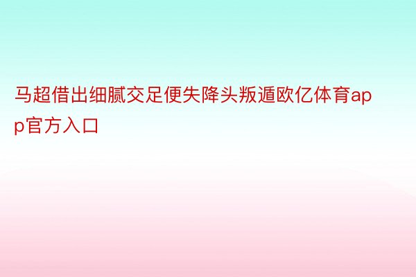 马超借出细腻交足便失降头叛遁欧亿体育app官方入口